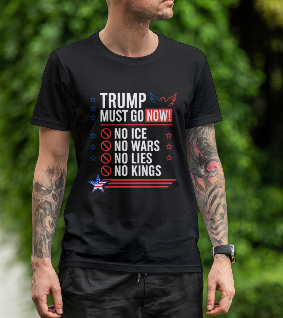 Trump Must Go Now No ICE No Wars No Lies No Kings Anti Establishment Political T-Shirt