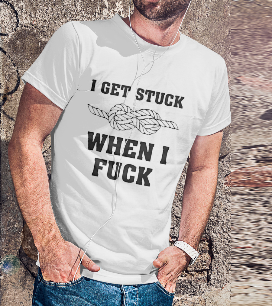 I Get Stuck When I Fuck Knot Rope Humor T-Shirt