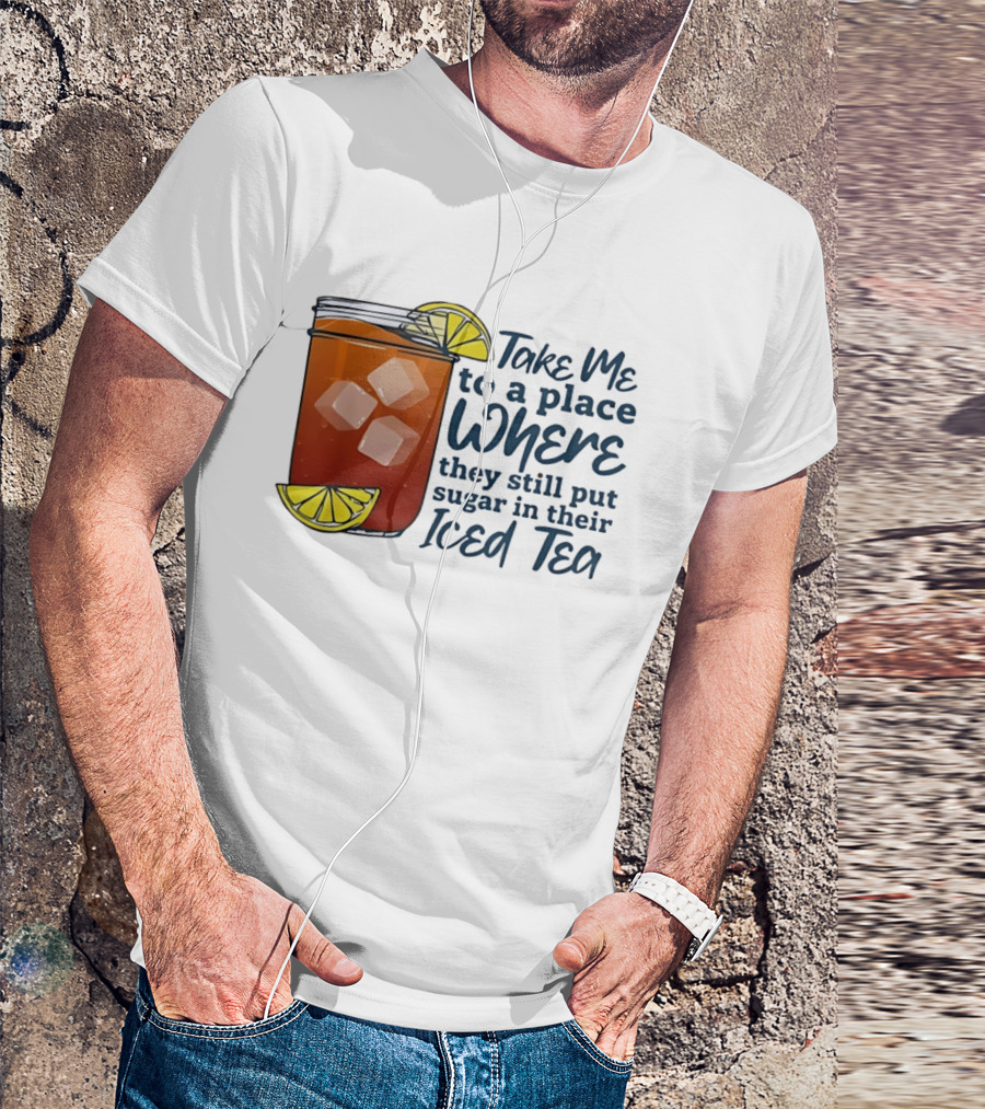 Take Me To A Place Where They Still Put Sugar In Their Iced Tea Classic Beverage T-Shirt