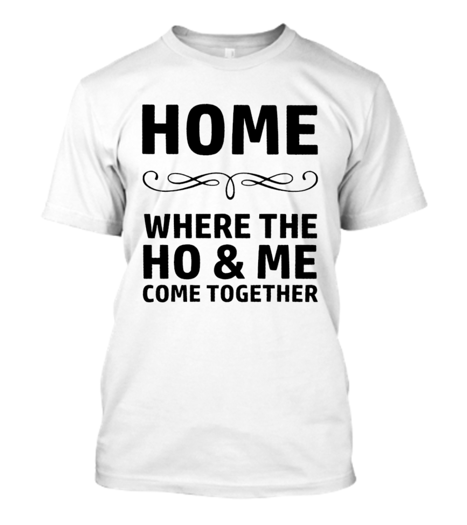Home Where The Ho And Me Unite Together T-Shirt