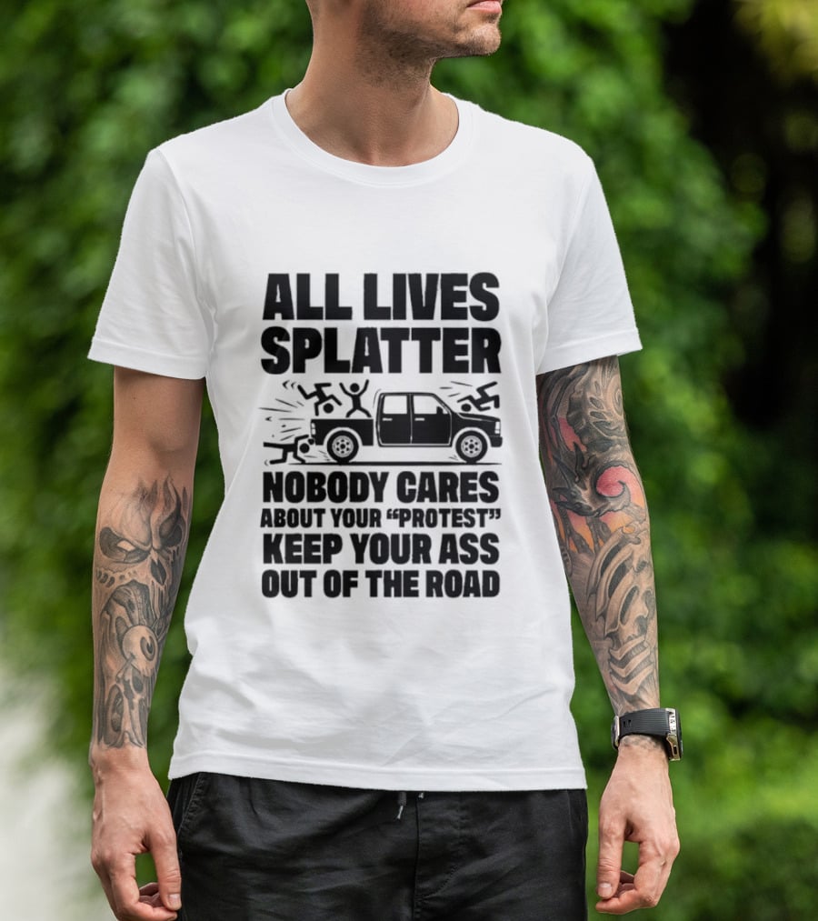 All Lives Splatter Nobody Cares About Your Protest Keep Your Ass Out Of The Road T-Shirt