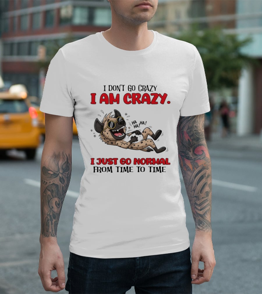 I Don't Go Crazy I Am Crazy Funny Hyena I Just Go Normal From Time To Time T-Shirt