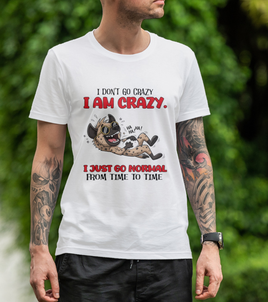 I Don't Go Crazy I Am Crazy Funny Hyena I Just Go Normal From Time To Time T-Shirt