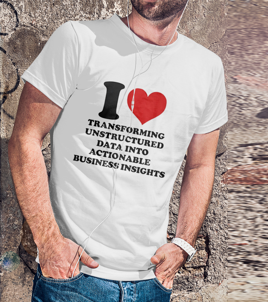 I Love Transforming Unstructured Data Into Actionable Business Insights T-Shirt
