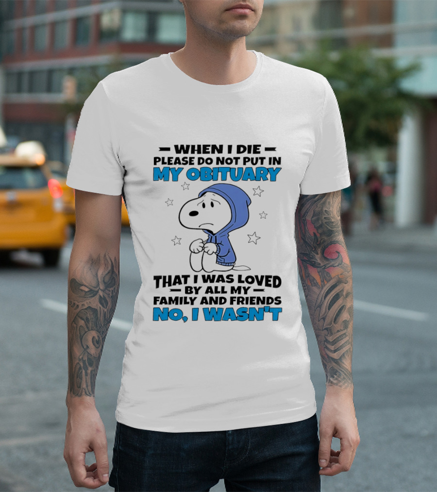 Snoopy When I Die Please Do Not Put In My Obituary That I Was Loved By All My Family And Friends No I Wasn't T-Shirt