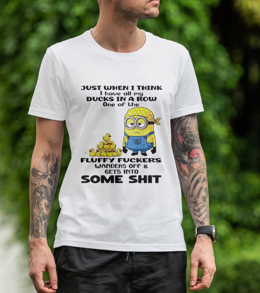 Minion Just When I Think I Have All My Ducks In A Row One Of The Fluffy Wanders Off And Gets Into Some Shit T-Shirt