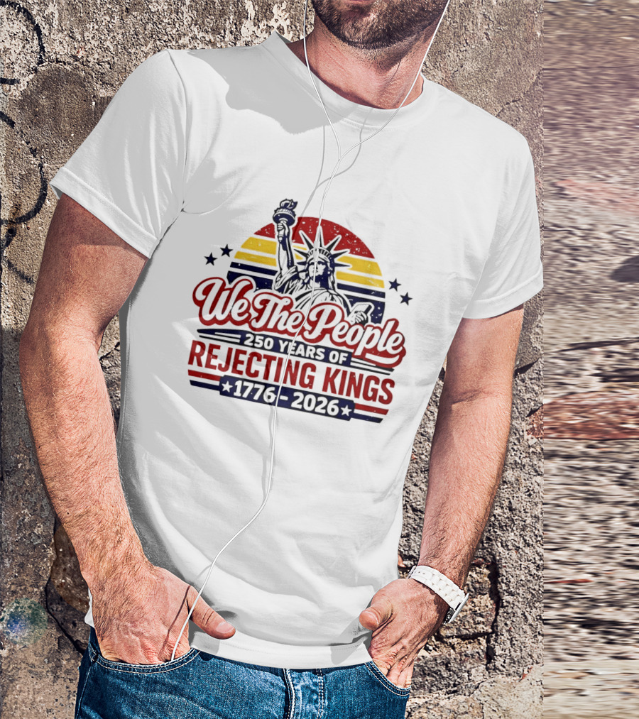 We The People 250 Years Of Rejecting Kings 1776 2026 Liberty Statue Anniversary Celebration T-Shirt
