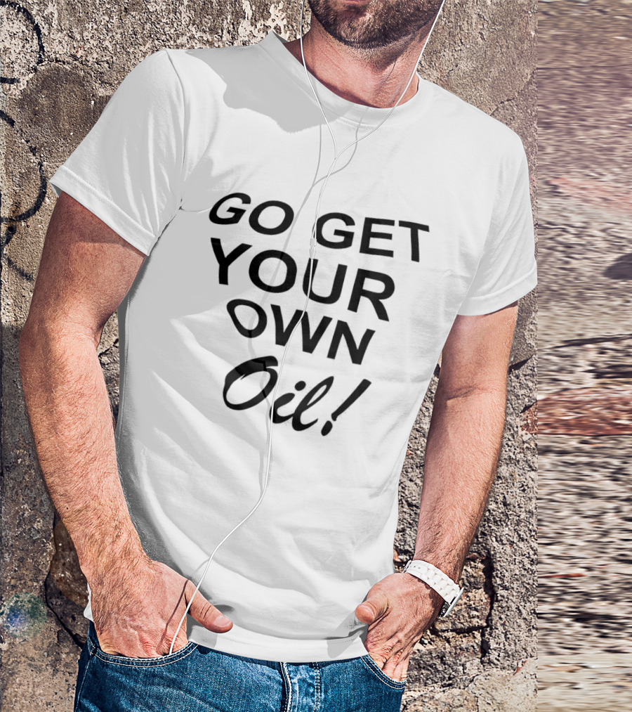 Go Get Your Own Oil T-Shirt