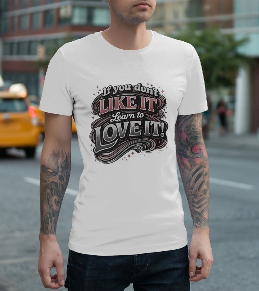 If You Don't Like It Learn To Love It T-Shirt