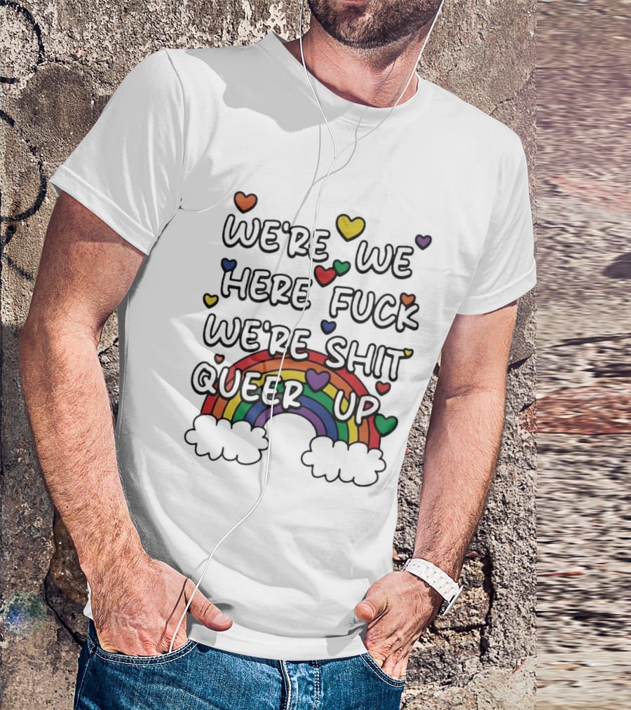 We're We Here Fuck We're Shit Queer Up Rainbow Hearts T-Shirt