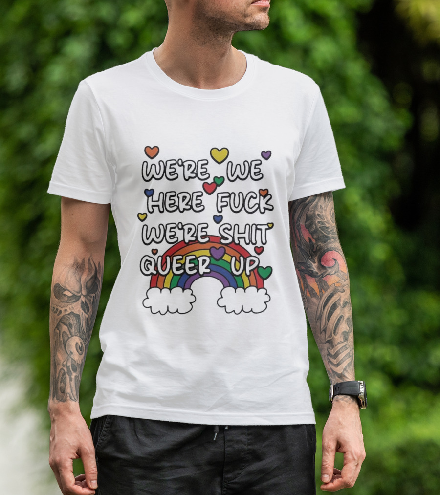 We're We Here Fuck We're Shit Queer Up Rainbow Hearts T-Shirt