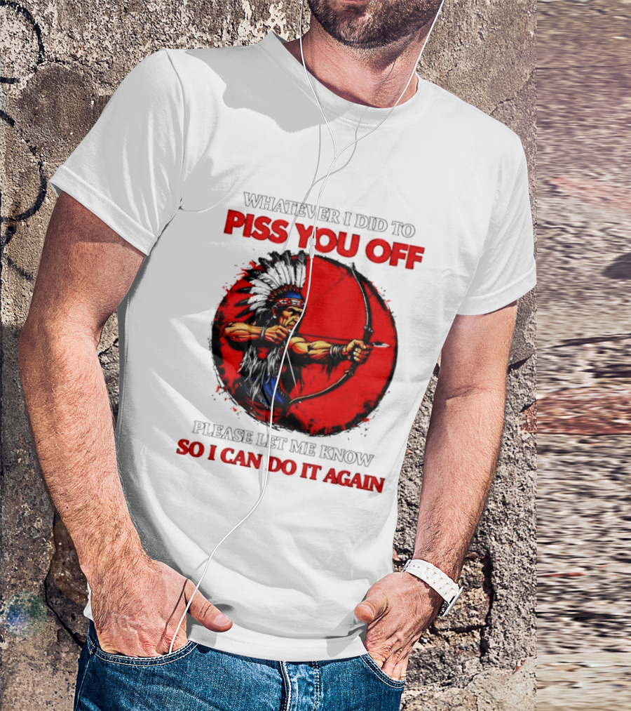 Whatever I Did To Piss You Off Please Let Me Know So I Can Do It Again Native American Archer T-Shirt