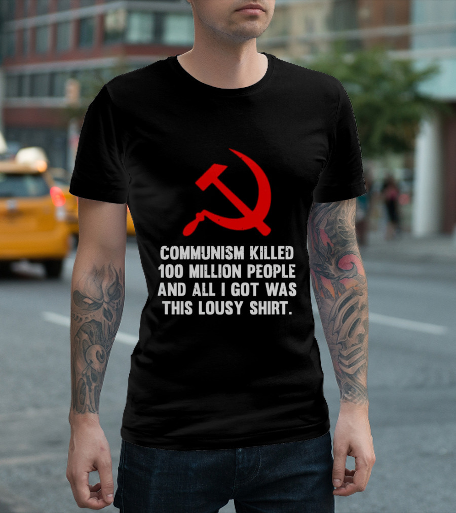 Communism Killed 100 Million People And All I Got Was This Lousy Hammer And Sickle T-Shirt