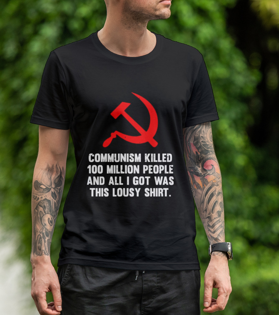 Communism Killed 100 Million People And All I Got Was This Lousy Hammer And Sickle T-Shirt