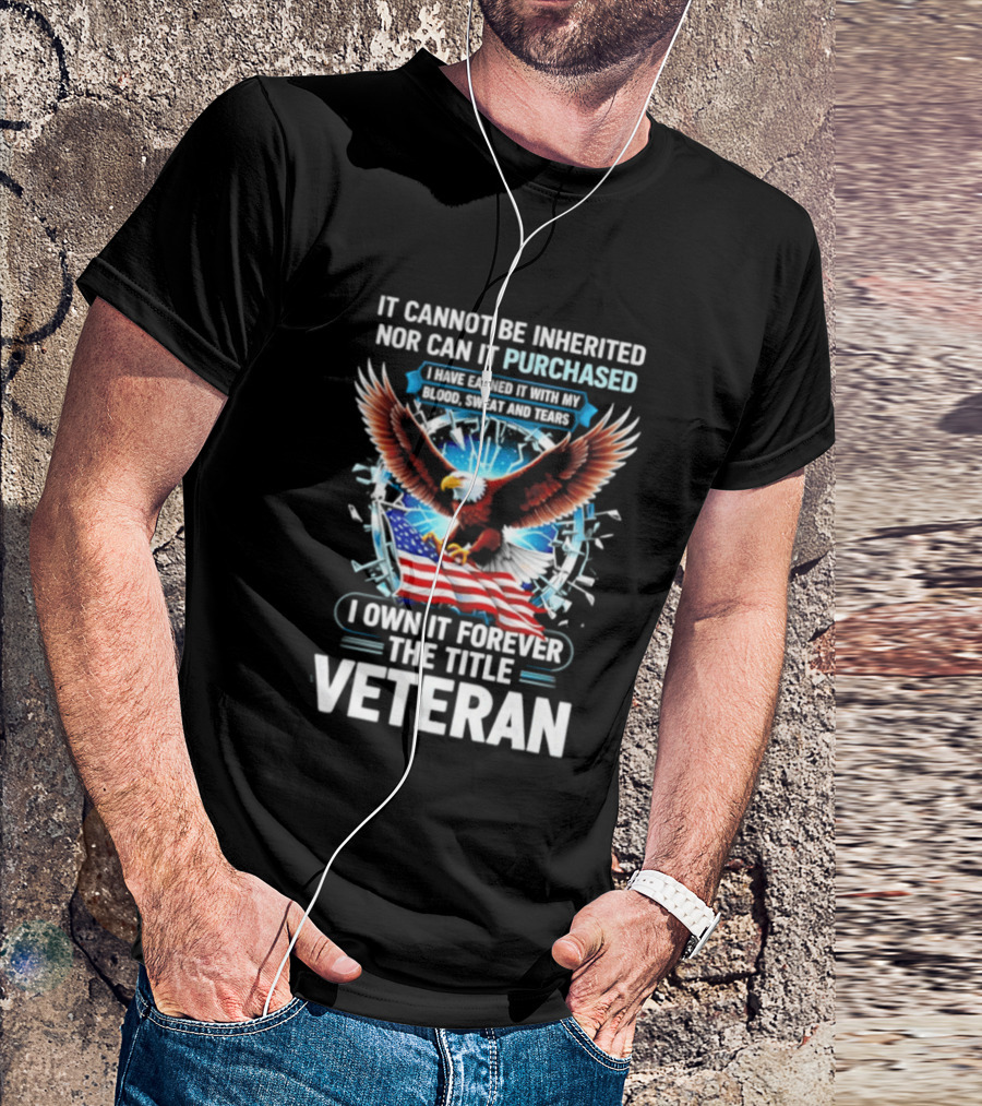 It Cannot Be Inherited Nor Purchased Blood Sweat Tears Eagle American Flag Veteran T-Shirt