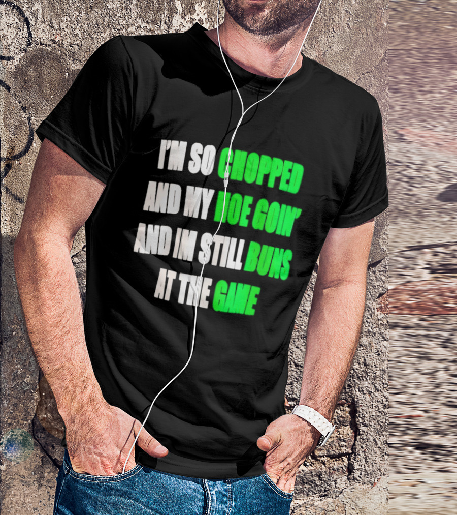 I'm So Chopped And My Hoe Goin' And I'm Still Runs At The Game T-Shirt