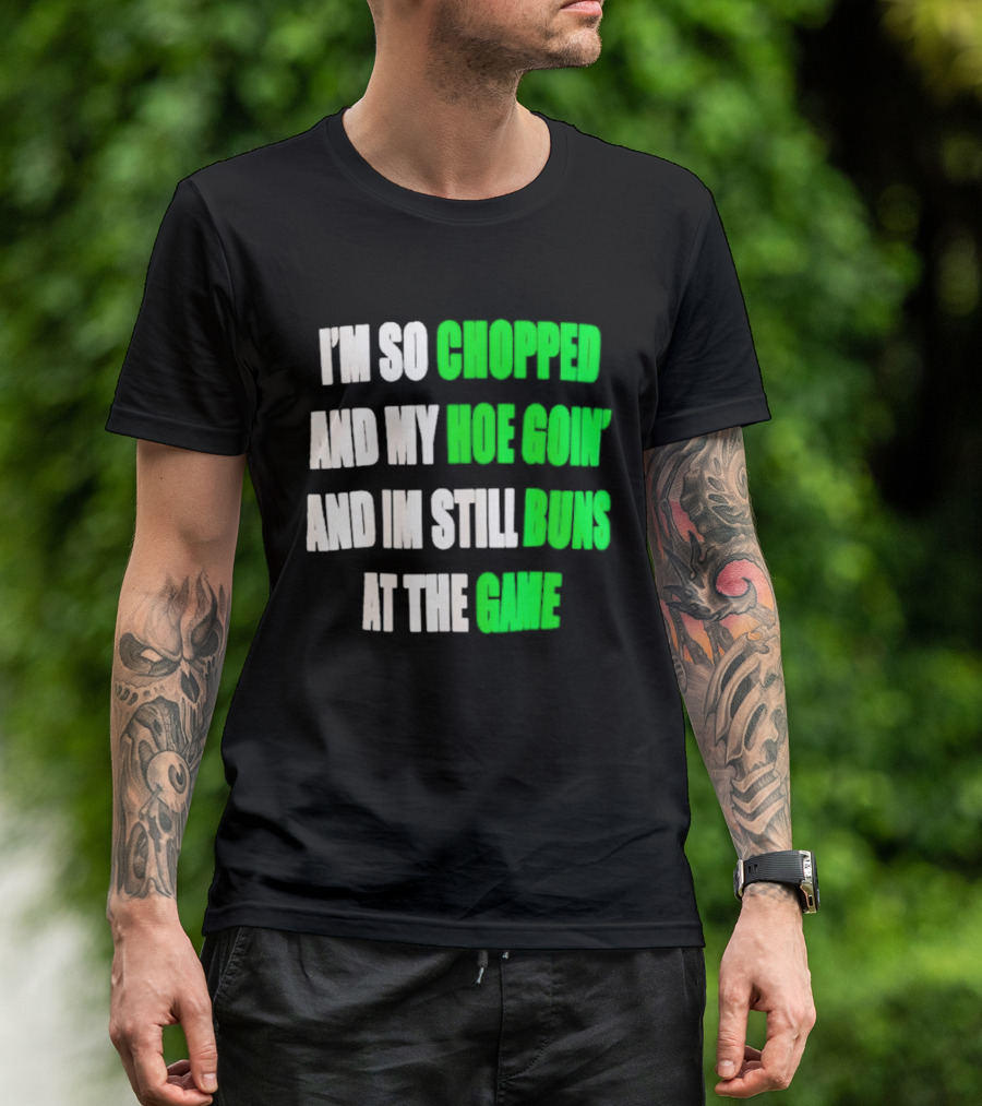 I'm So Chopped And My Hoe Goin' And I'm Still Runs At The Game T-Shirt