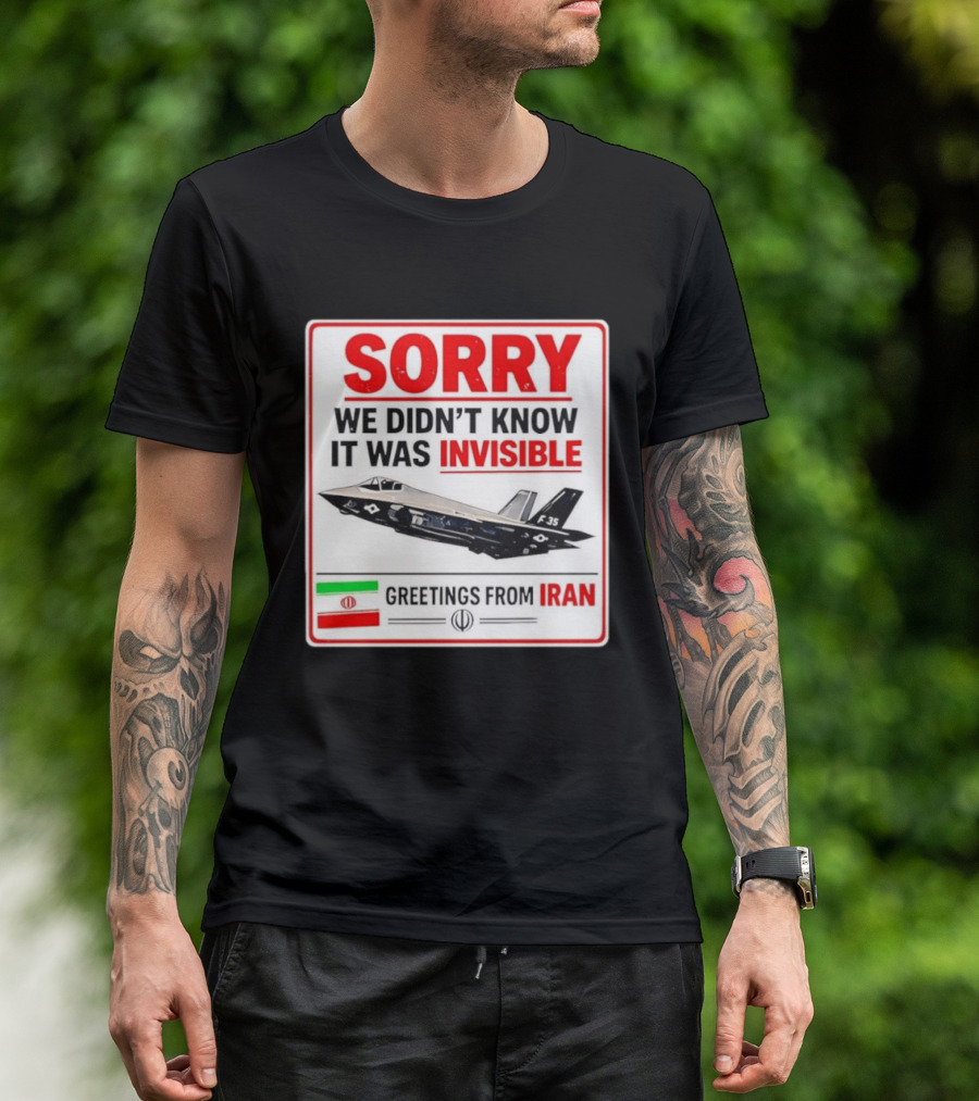 Sorry We Didn't Know It Was Invisible F 35 Fighter Jet Greetings From Iran T-Shirt