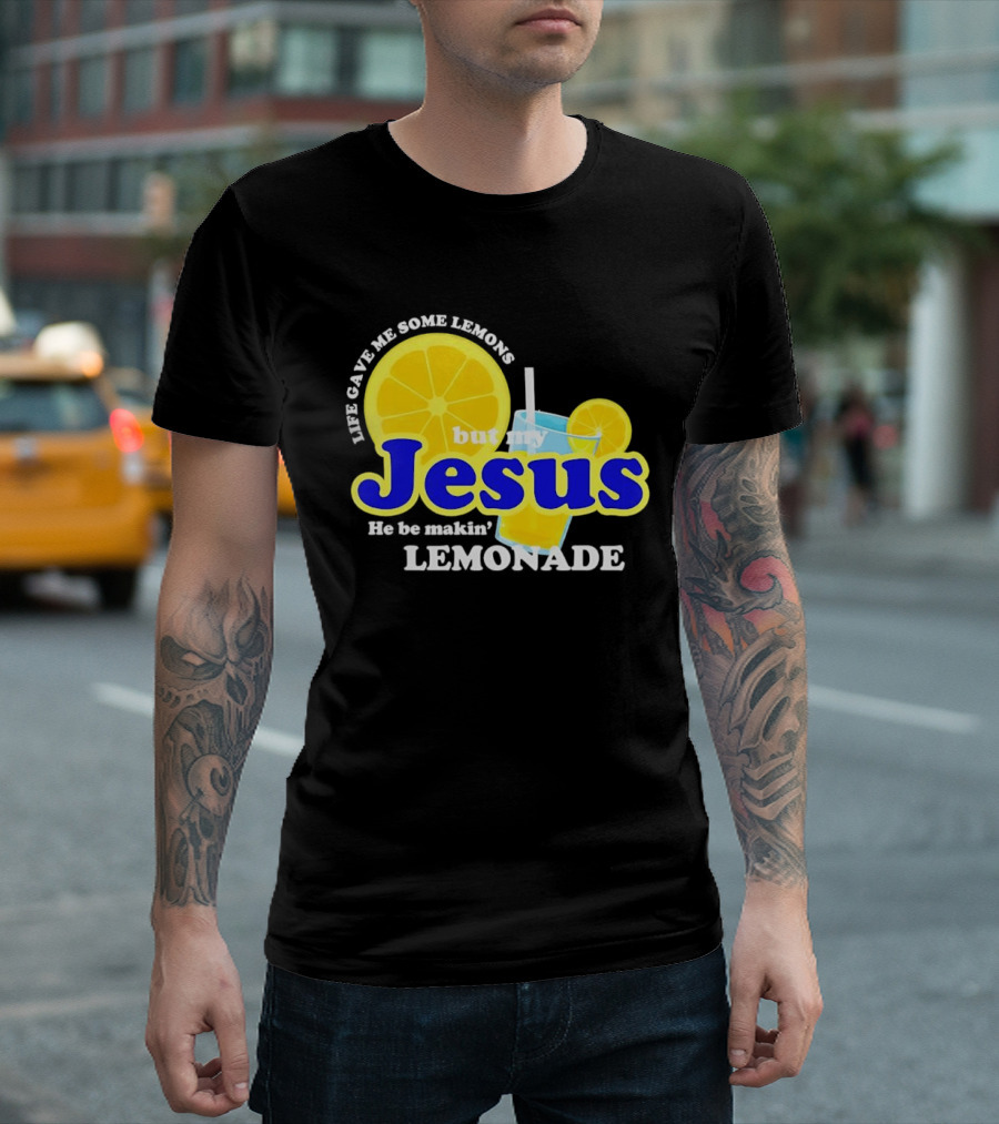 Life Gave Me Some Lemons But My Jesus He Be Makin' Lemonade T-Shirt