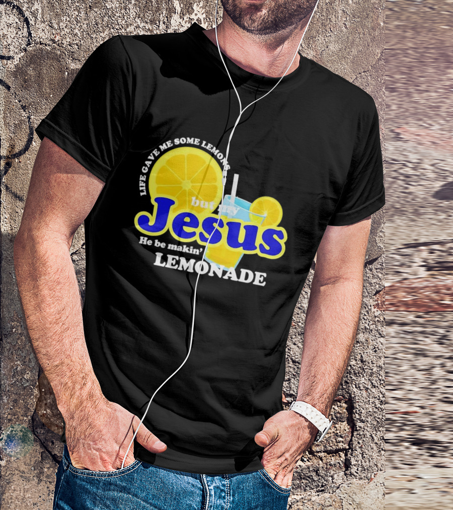 Life Gave Me Some Lemons But My Jesus He Be Makin' Lemonade T-Shirt