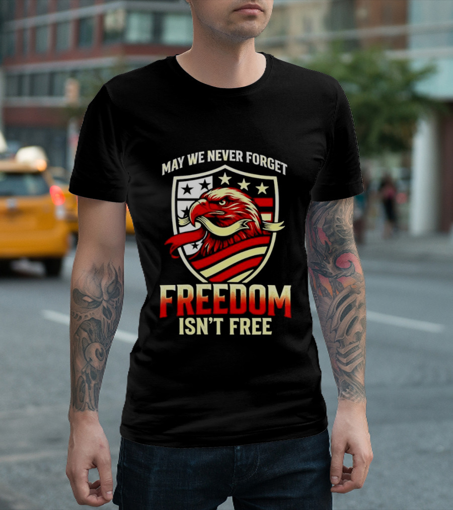May We Never Forget Freedom Isn't Free Eagle American Shield T-Shirt