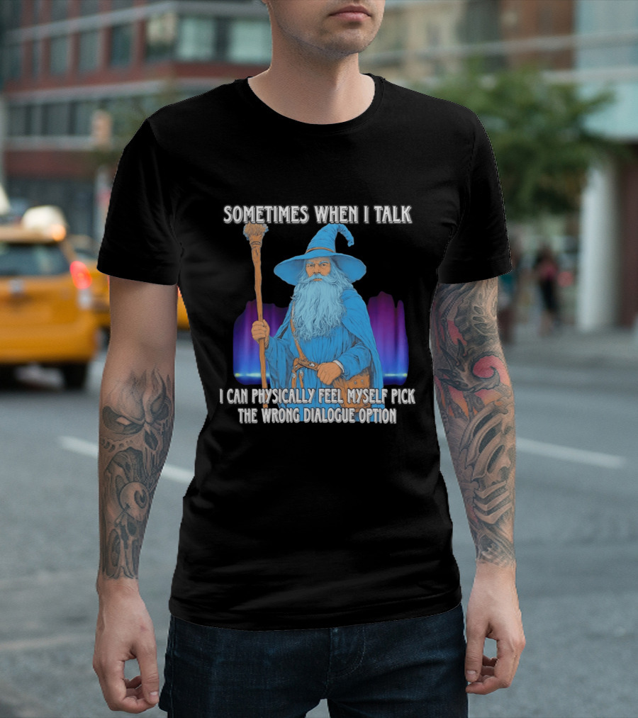 Sometimes When I Talk I Can Physically Feel Myself Pick The Wrong Dialogue Option Wizard T-Shirt