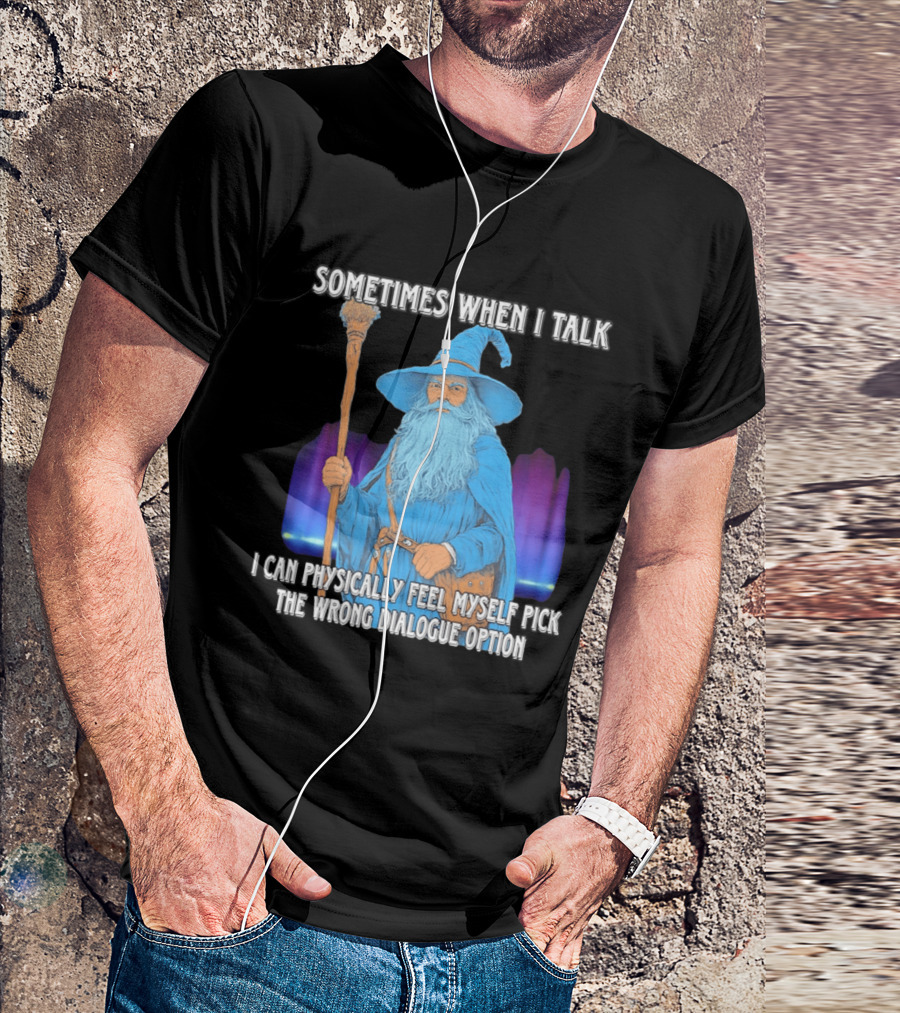 Sometimes When I Talk I Can Physically Feel Myself Pick The Wrong Dialogue Option Wizard T-Shirt