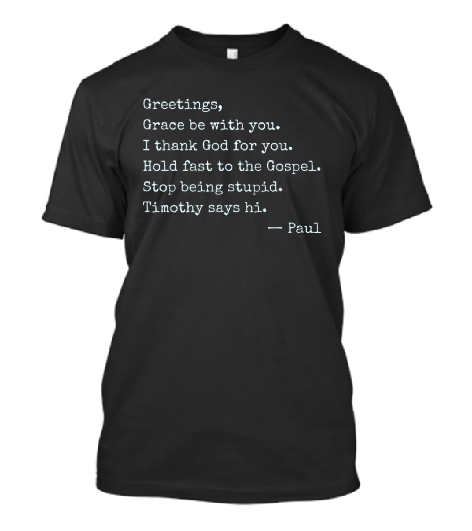 Greetings Grace Be With You I Thank God For You Hold Fast To The Gospel Stop Being Stupid Timothy Says Hi Paul T-Shirt