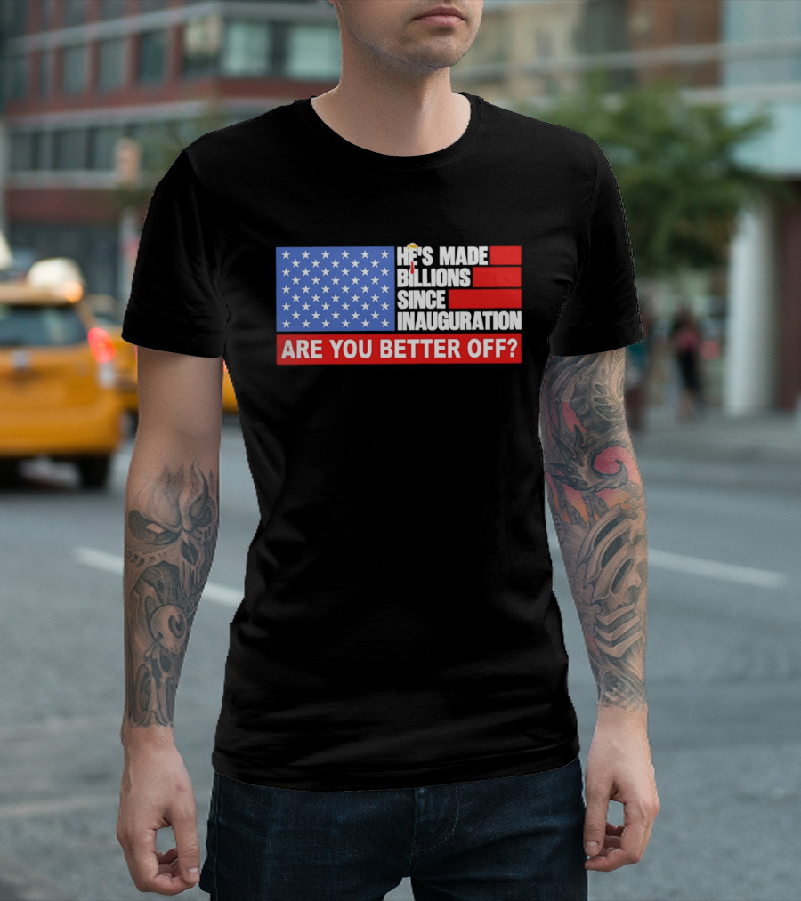 He's Made Billions Since Inauguration Are You Better Off American Flag T-Shirt