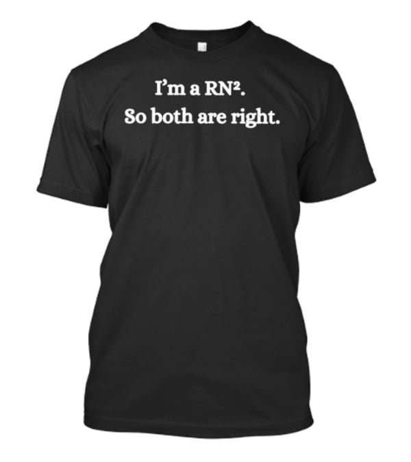 I'm A RN So Both Are Right T-Shirt