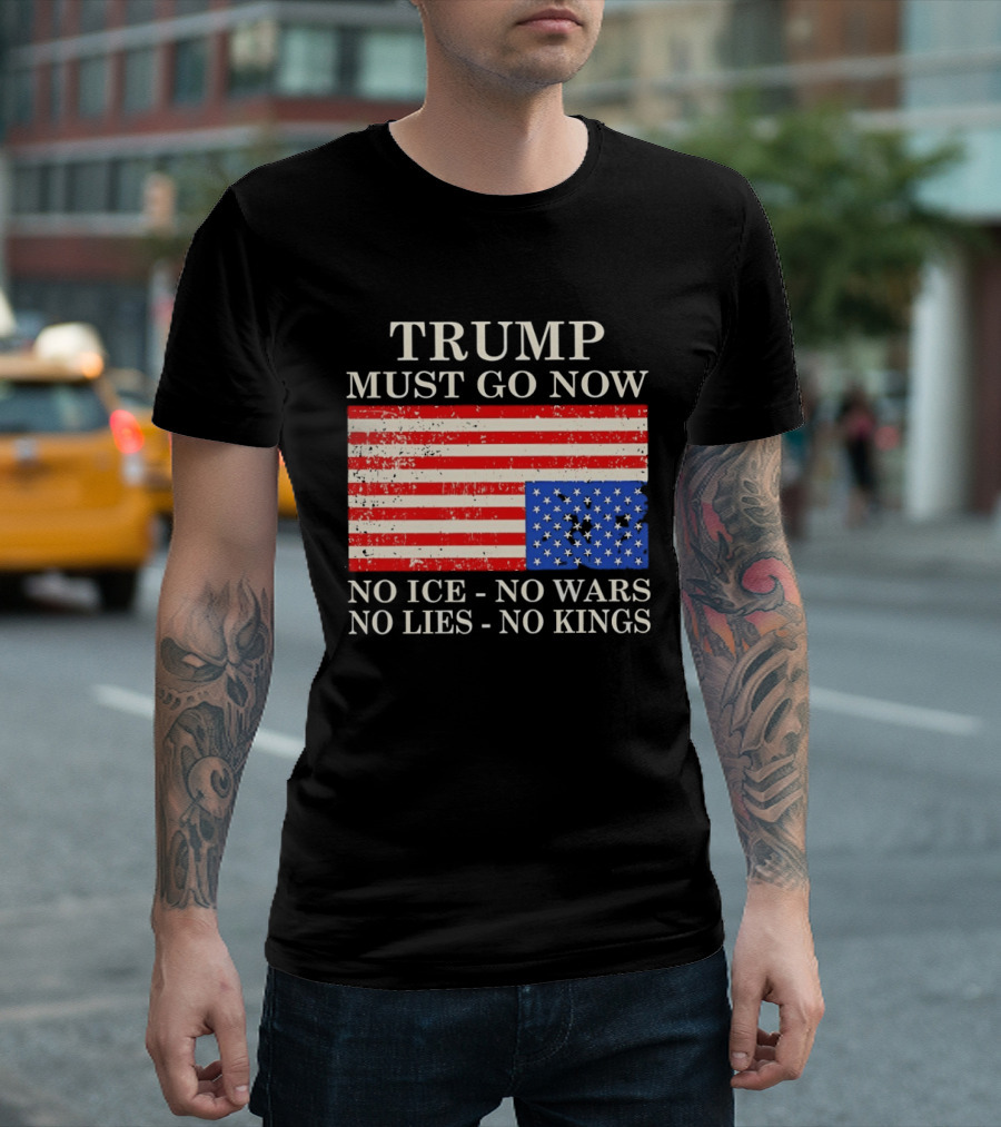 Trump Must Go Now No Ice No Wars No Lies No Kings American Flag T-Shirt