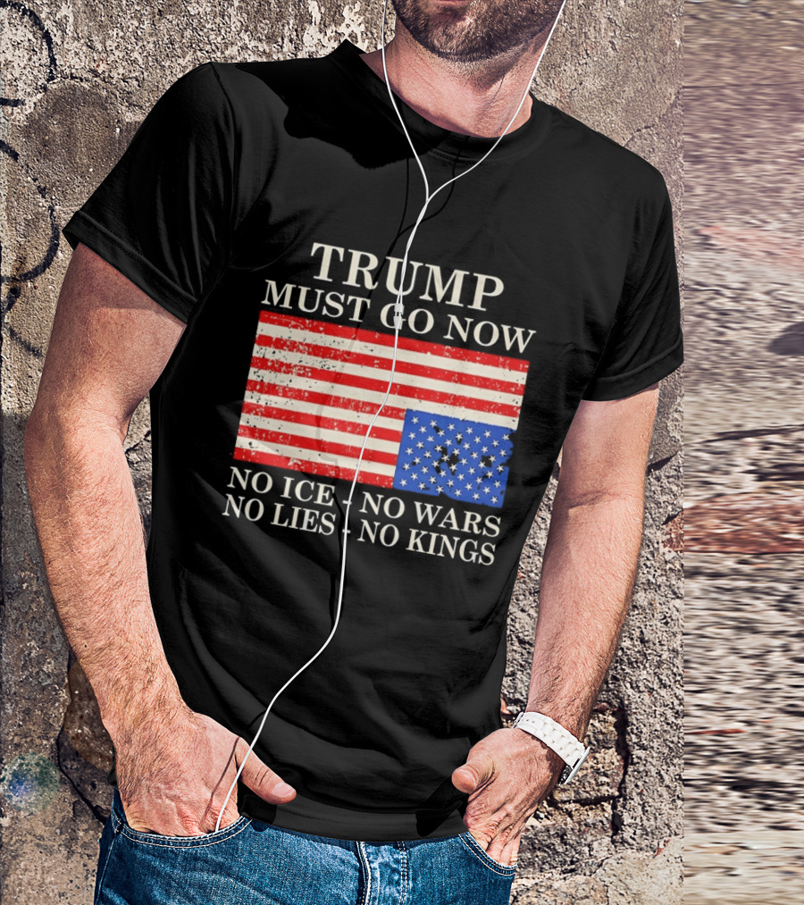 Trump Must Go Now No Ice No Wars No Lies No Kings American Flag T-Shirt