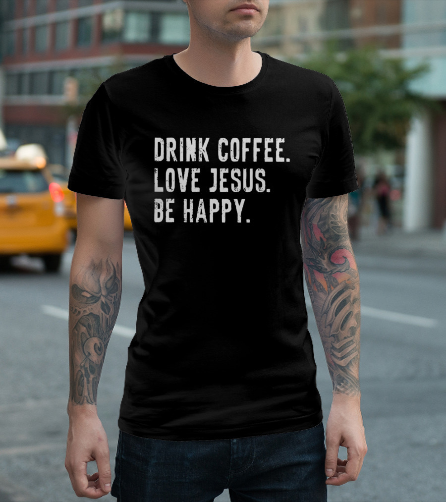 Drink Coffee Love Jesus Be Happy Positive Faithful T-Shirt