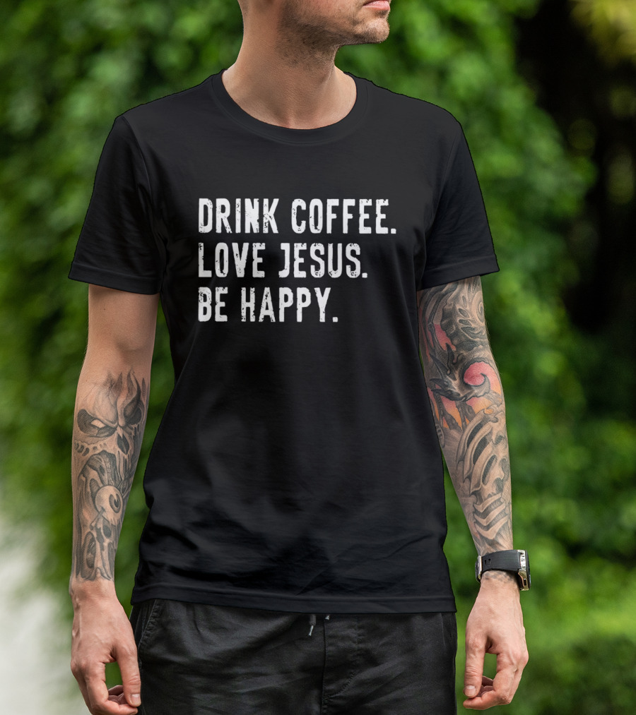 Drink Coffee Love Jesus Be Happy Positive Faithful T-Shirt