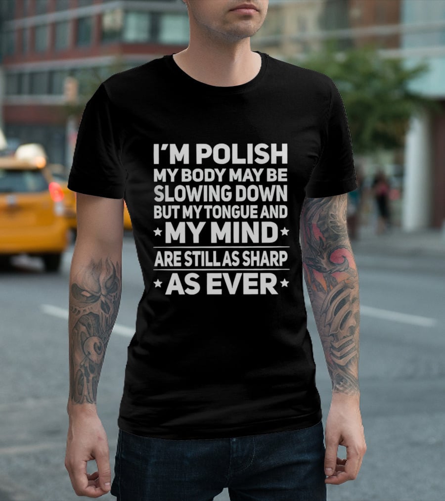 I'm Polish My Body May Be Slowing Down But My Tongue And My Mind Are Still As Sharp As Ever T-Shirt