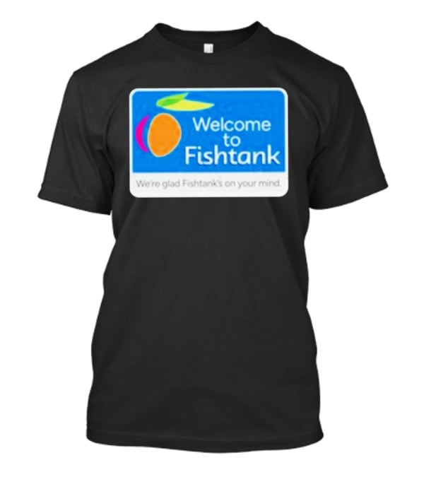 Welcome To Fishtank We're Glad Fishtank's On Your Mind T-Shirt