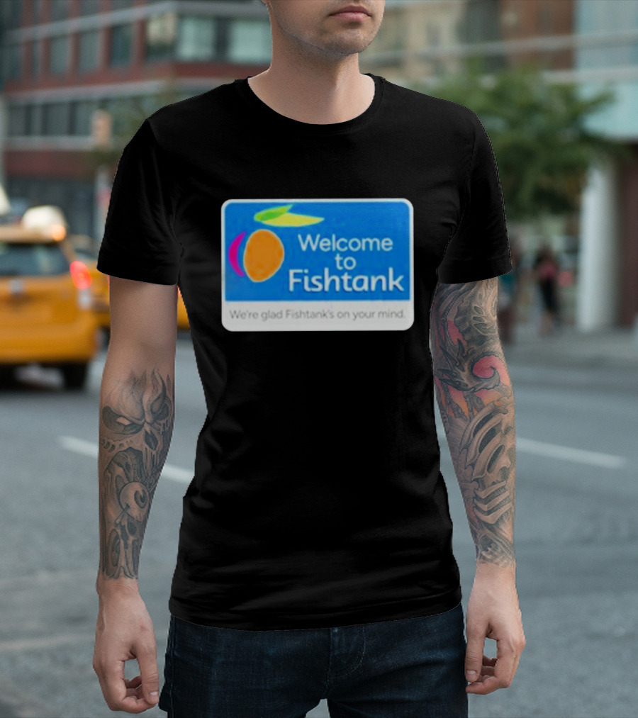 Welcome To Fishtank We're Glad Fishtank's On Your Mind T-Shirt