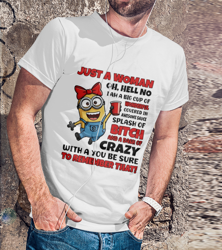 Just A Woman Oh Hell No Minion Big Cup Of Wonderful Covered In Awesome Sauce Splash Of Bitch Dash Of Crazy T-Shirt