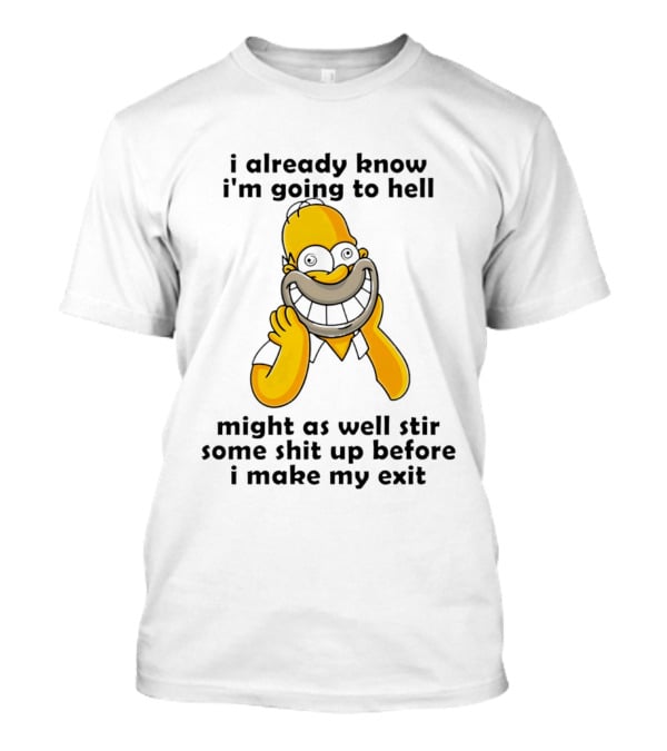 Simpsons Homer I Already Know I'm Going To Hell Might As Well Stir Some Shit Up Before I Make My Exit T-Shirt