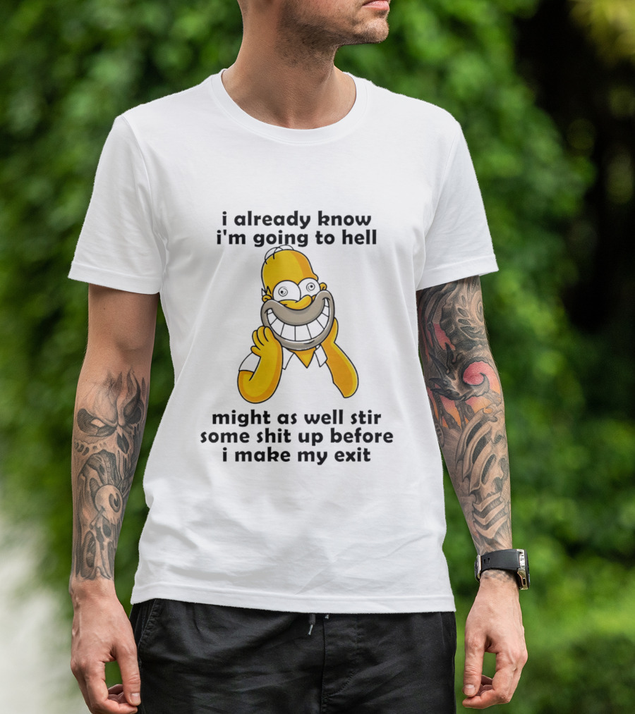 Simpsons Homer I Already Know I'm Going To Hell Might As Well Stir Some Shit Up Before I Make My Exit T-Shirt