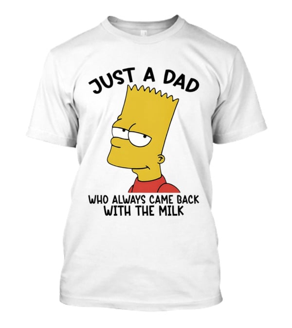 Bart Simpson Just A Dad Who Always Came Back With The Milk T-Shirt