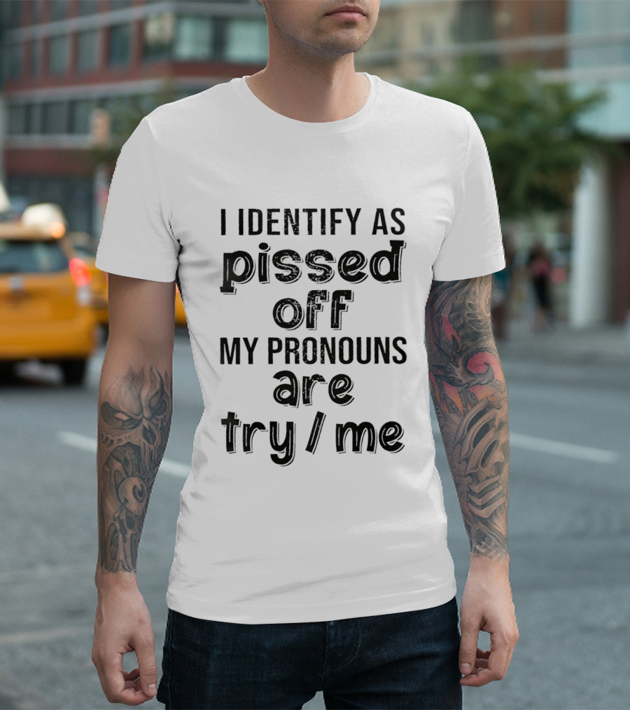 I Identify As Pissed Off My Pronouns Are Try Me T-Shirt
