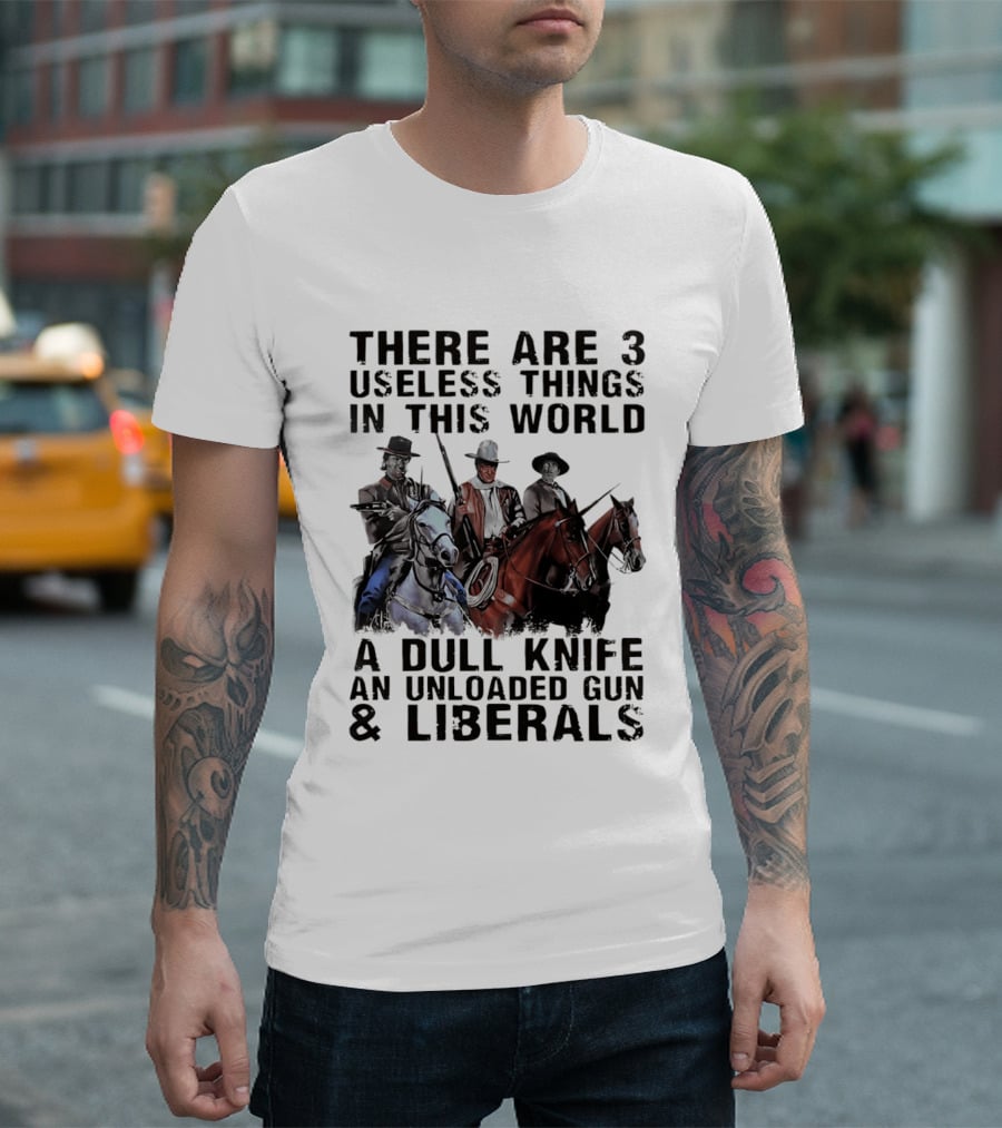 There Are 3 Useless Things In This World A Dull Knife An Unloaded Gun & Liberals With Cowboys On Horses T-Shirt