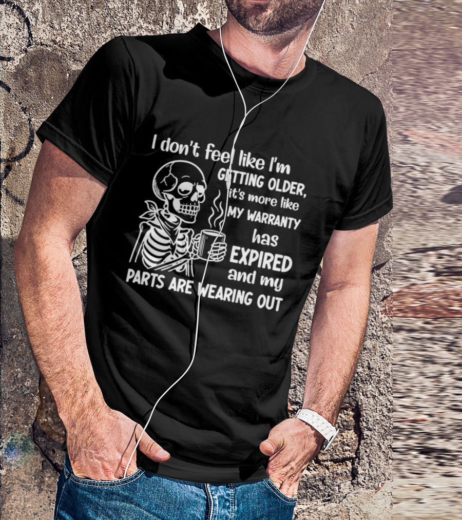 I Don't Feel Like I'm Getting Older It's More Like My Warranty Has Expired And My Parts Are Wearing Out Skeleton T-Shirt