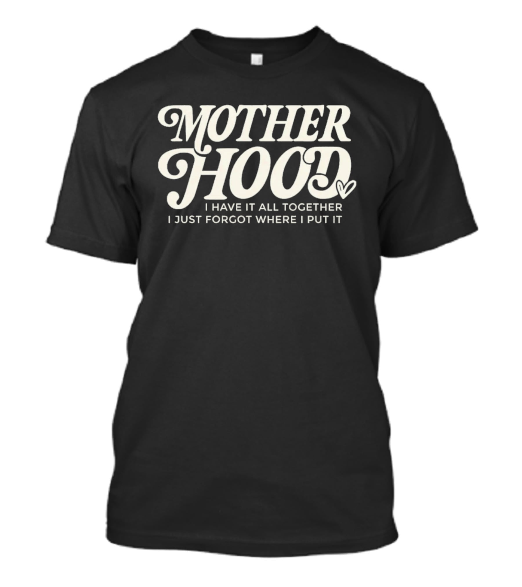 Motherhood I Have It All Together I Just Forgot Where I Put It Heart T-Shirt