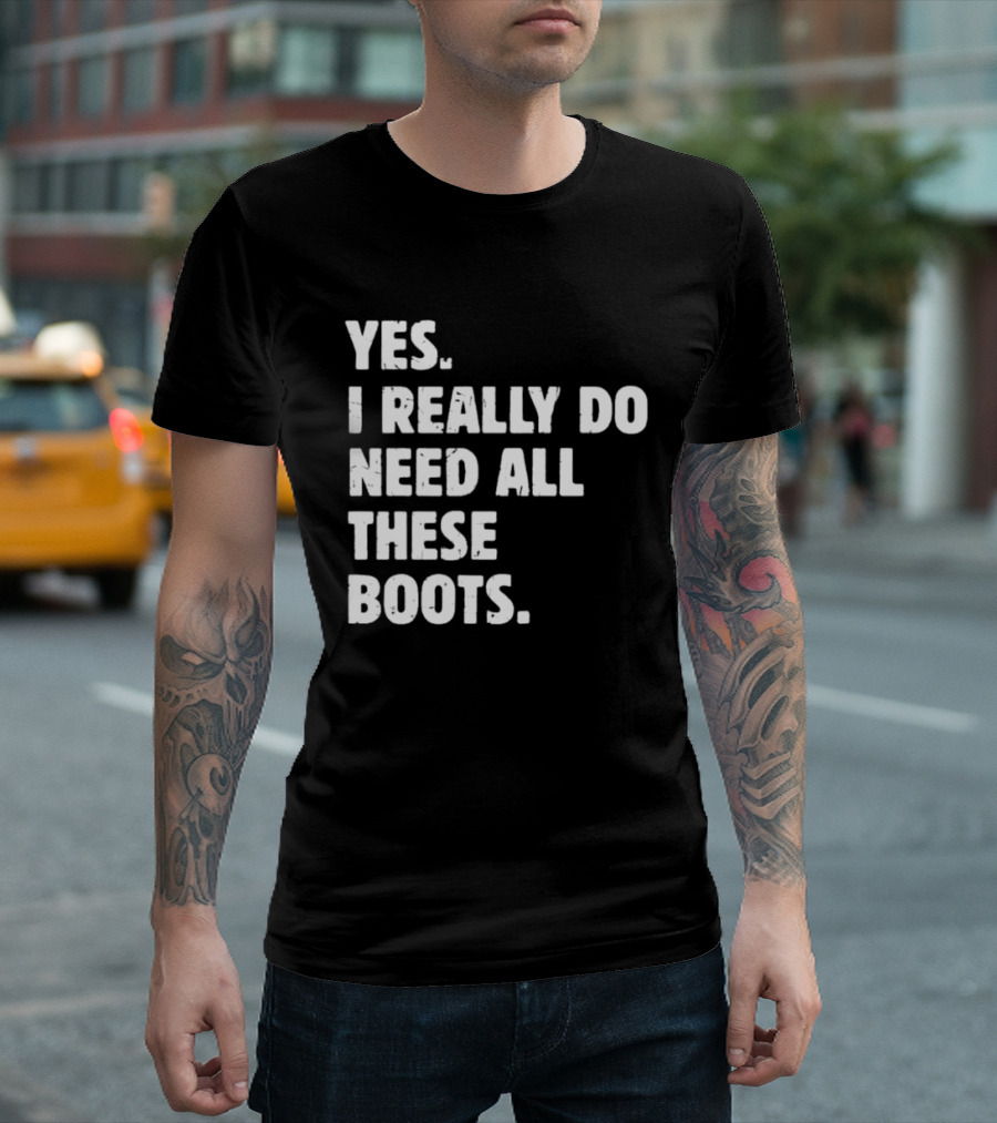 Yes I Really Do Need All These Boots Fun Fashion T-Shirt