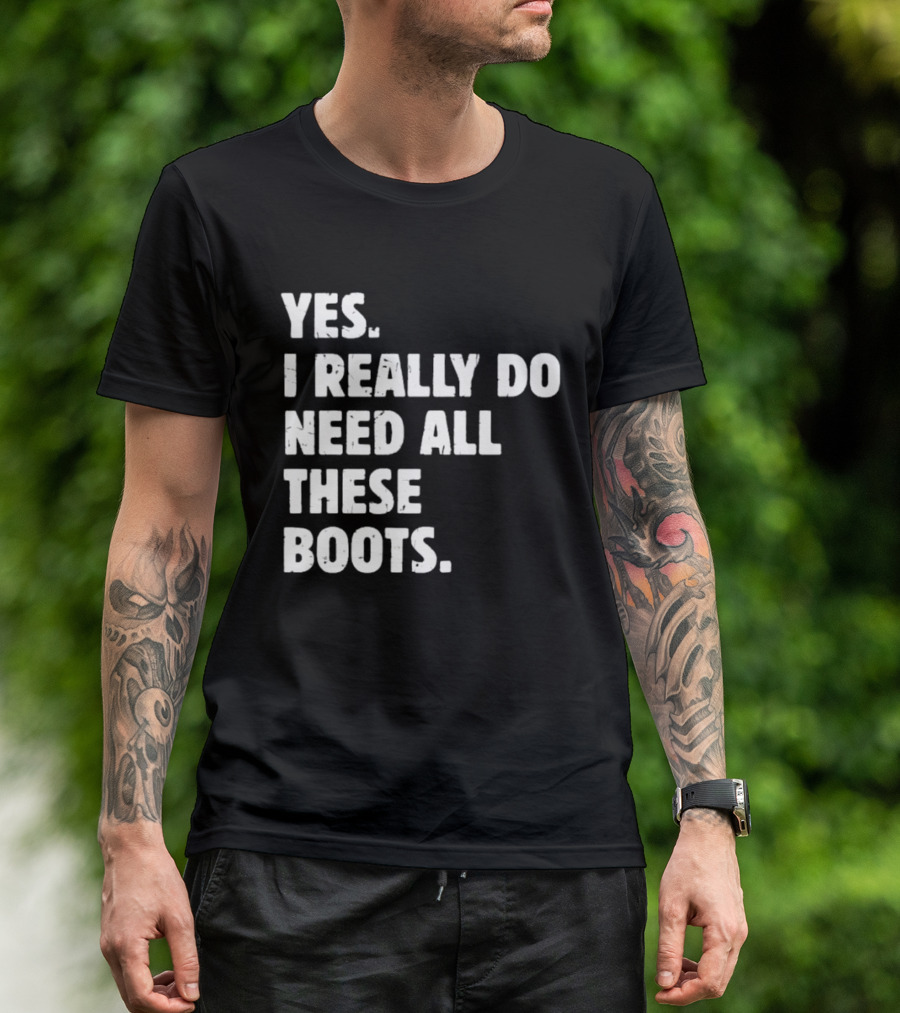Yes I Really Do Need All These Boots Fun Fashion T-Shirt