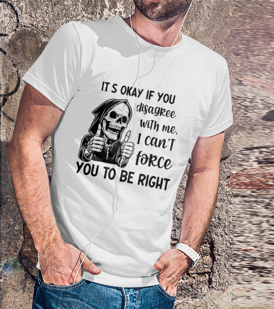 It's Okay If You Disagree With Me I Can't Force You To Be Right Skeleton Thumbs Up T-Shirt