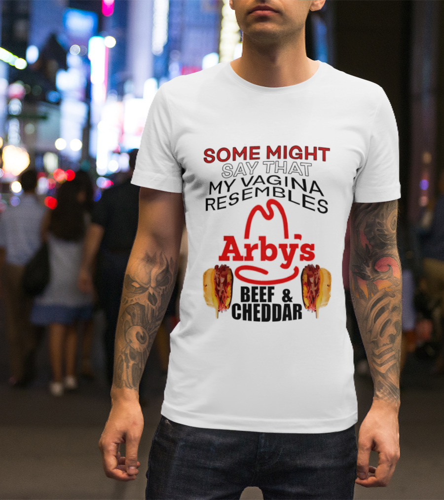 Some Might Say That My Vagina Resembles Arby's Beef And Cheddar T-Shirt