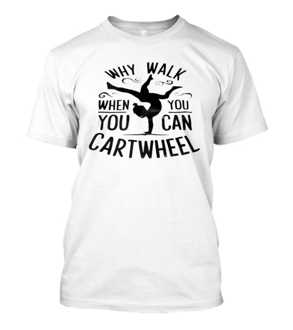 Why Walk When You Can Cartwheel Gymnastics Motivation T-Shirt